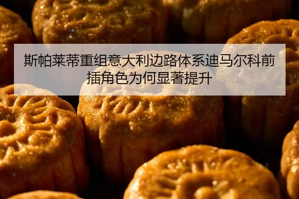 斯帕莱蒂重组意大利边路体系迪马尔科前插角色为何显著提升