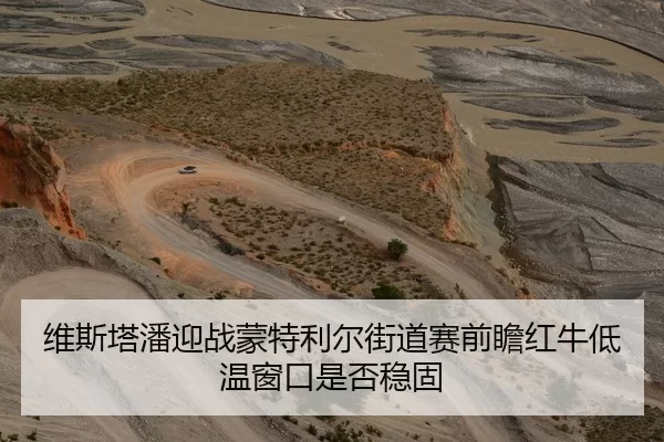 维斯塔潘迎战蒙特利尔街道赛前瞻红牛低温窗口是否稳固