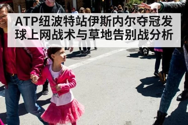 ATP纽波特站伊斯内尔夺冠发球上网战术与草地告别战分析
