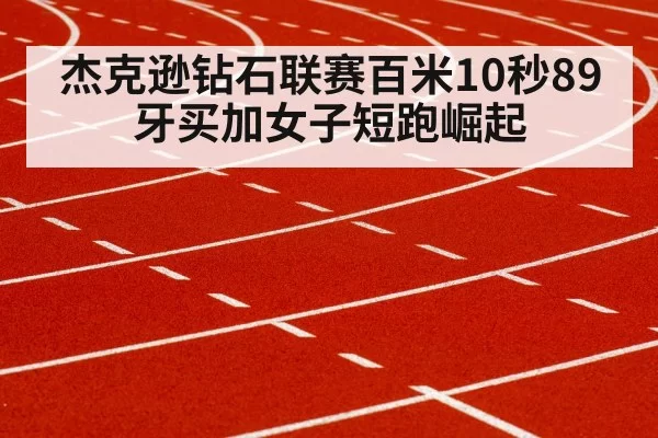 杰克逊钻石联赛百米10秒89 牙买加女子短跑崛起