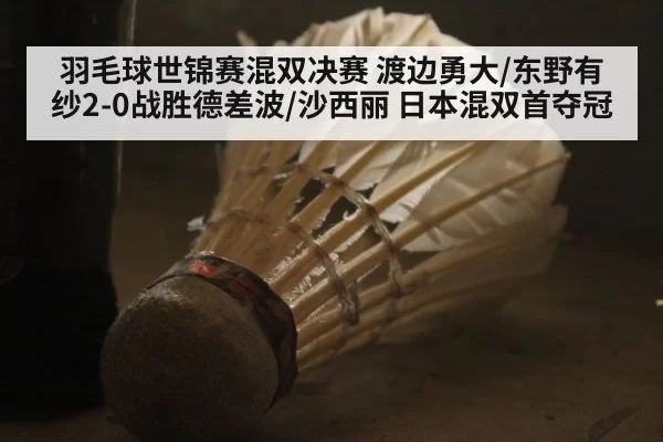 羽毛球世锦赛混双决赛 渡边勇大/东野有纱2-0战胜德差波/沙西丽 日本混双首夺冠