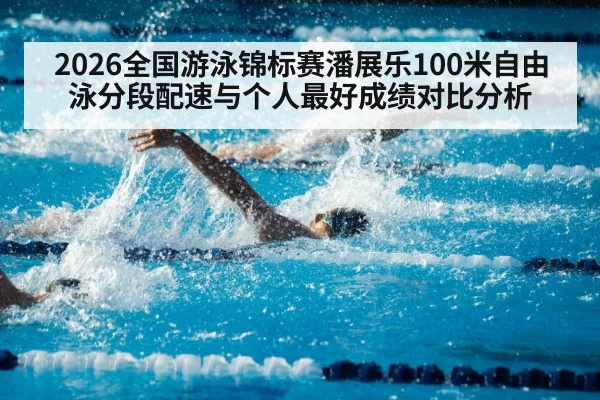 2026全国游泳锦标赛潘展乐100米自由泳分段配速与个人最好成绩对比分析